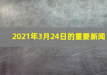 2021年3月24日的重要新闻