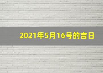 2021年5月16号的吉日