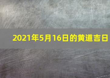 2021年5月16日的黄道吉日