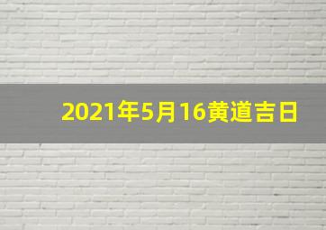 2021年5月16黄道吉日