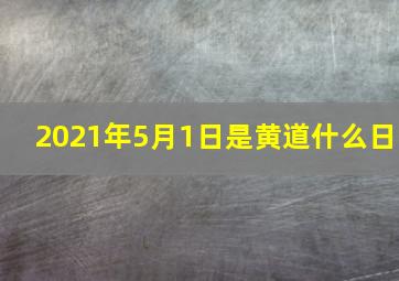 2021年5月1日是黄道什么日