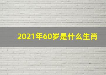 2021年60岁是什么生肖