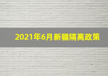 2021年6月新疆隔离政策