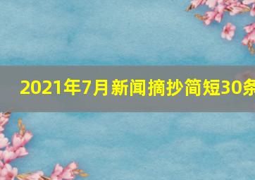 2021年7月新闻摘抄简短30条