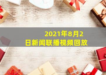 2021年8月2日新闻联播视频回放