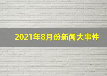 2021年8月份新闻大事件