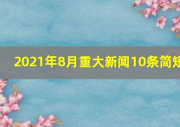 2021年8月重大新闻10条简短