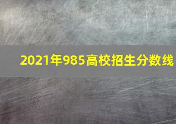 2021年985高校招生分数线