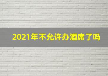 2021年不允许办酒席了吗