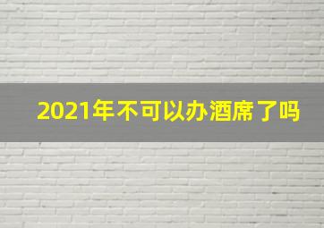 2021年不可以办酒席了吗