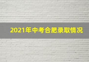 2021年中考合肥录取情况