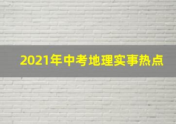 2021年中考地理实事热点