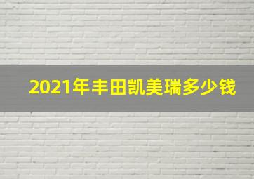 2021年丰田凯美瑞多少钱