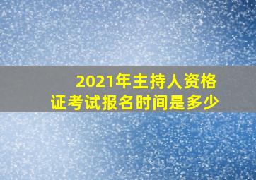 2021年主持人资格证考试报名时间是多少