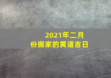 2021年二月份搬家的黄道吉日