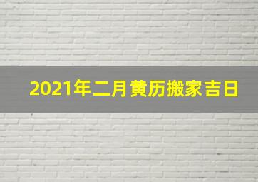 2021年二月黄历搬家吉日