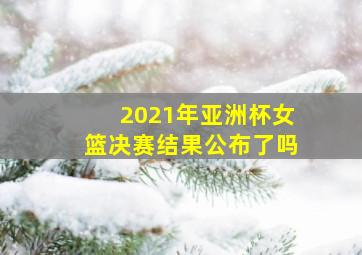 2021年亚洲杯女篮决赛结果公布了吗