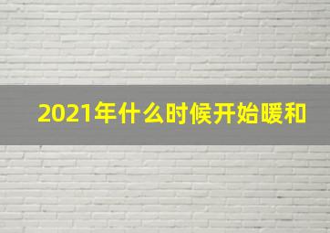 2021年什么时候开始暖和