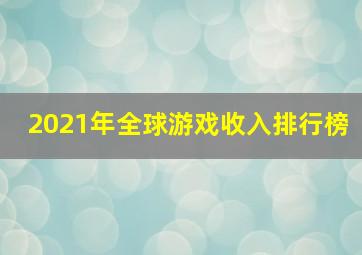 2021年全球游戏收入排行榜