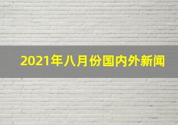 2021年八月份国内外新闻