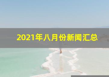 2021年八月份新闻汇总