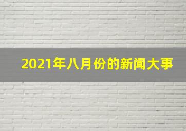 2021年八月份的新闻大事