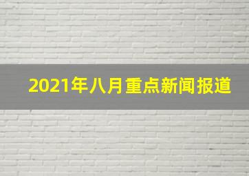 2021年八月重点新闻报道