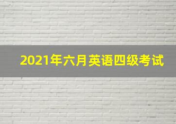 2021年六月英语四级考试