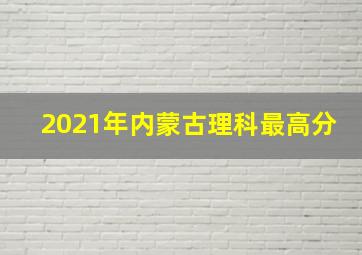 2021年内蒙古理科最高分