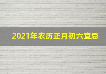 2021年农历正月初六宜忌