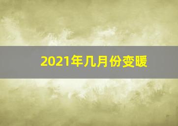 2021年几月份变暖