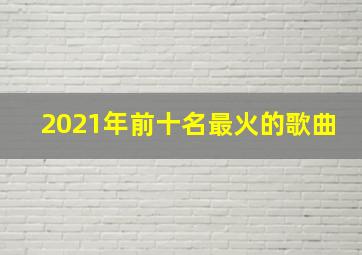 2021年前十名最火的歌曲