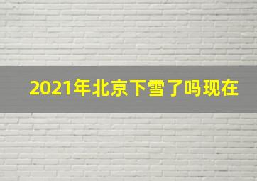 2021年北京下雪了吗现在