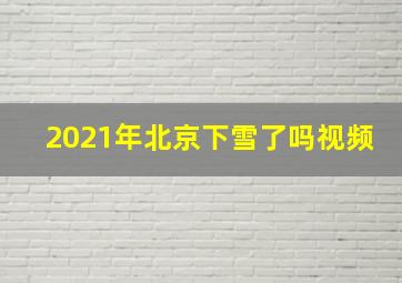 2021年北京下雪了吗视频