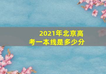 2021年北京高考一本线是多少分