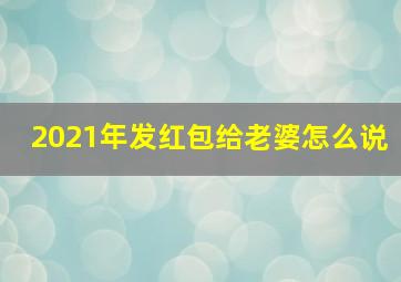 2021年发红包给老婆怎么说