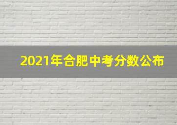 2021年合肥中考分数公布