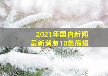 2021年国内新闻最新消息10条简短