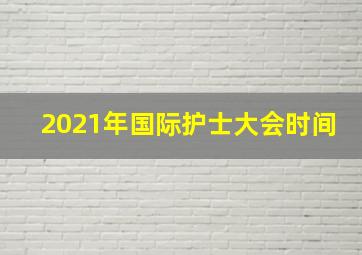 2021年国际护士大会时间