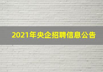 2021年央企招聘信息公告