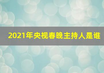 2021年央视春晚主持人是谁