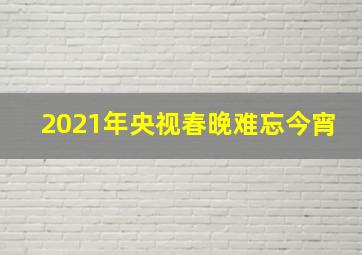 2021年央视春晚难忘今宵