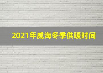 2021年威海冬季供暖时间