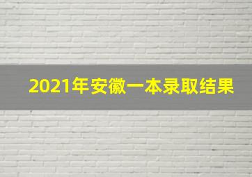 2021年安徽一本录取结果