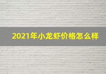 2021年小龙虾价格怎么样