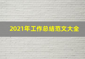 2021年工作总结范文大全