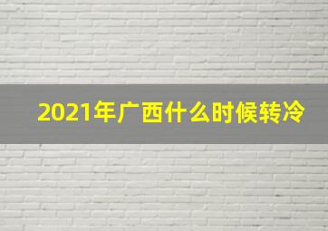 2021年广西什么时候转冷