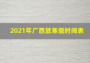 2021年广西放寒假时间表