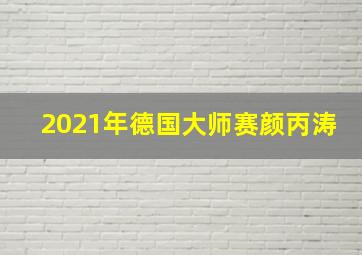 2021年德国大师赛颜丙涛