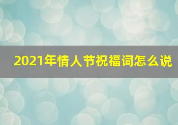 2021年情人节祝福词怎么说